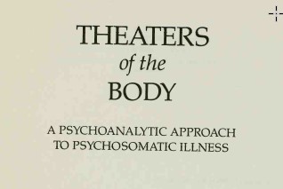 THEATERS of the BODY A PSYCHOANALYTIC APPROACH TO PSYCHOSOMATIC ILLNESS