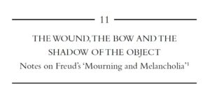 THE WOUND, THE BOW AND THE SHADOW OF THE OBJECT Notes on Freud’s ‘Mourning and Melancholia